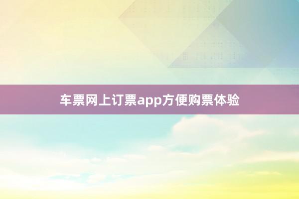 车票网上订票app方便购票体验