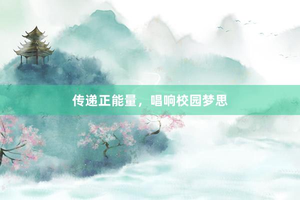 传递正能量，唱响校园梦思